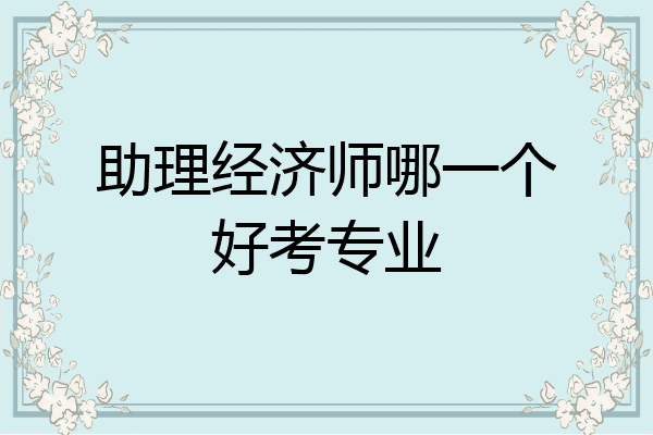 助理经济师哪一个好考专业