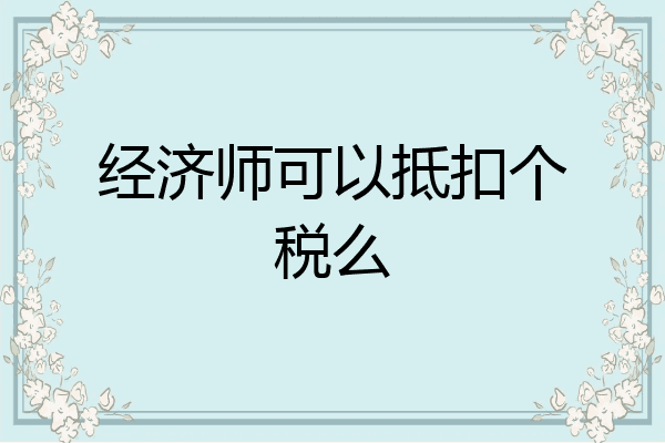 经济师可以抵扣个税么