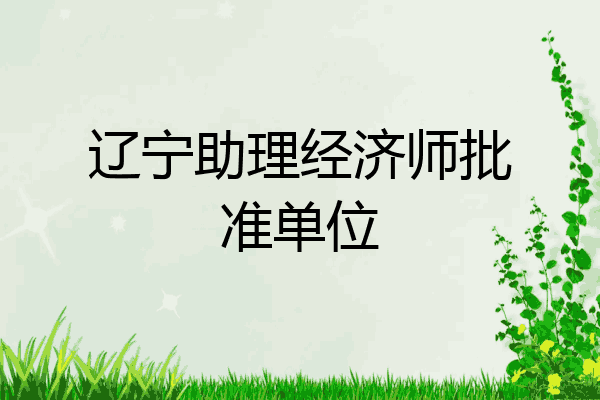 辽宁助理经济师批准单位