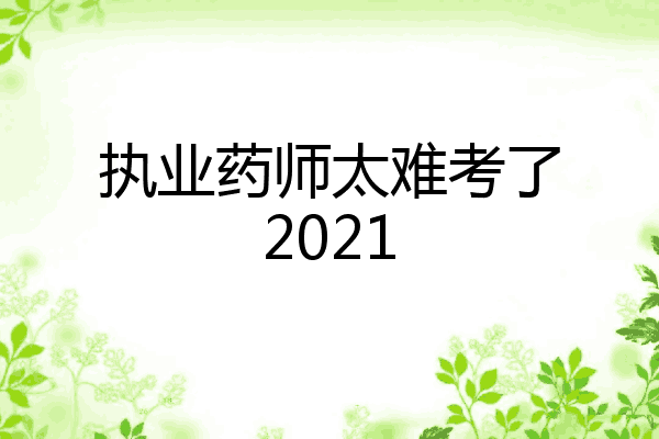 执业药师太难考了2021