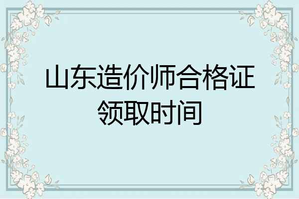 山东造价师合格证领取时间
