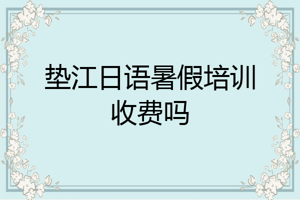 垫江日语暑假培训收费吗
