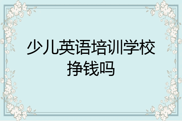 少儿英语培训学校挣钱吗