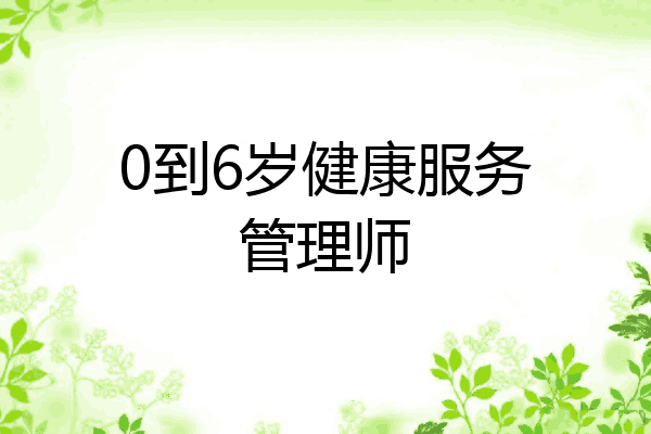0到6岁健康服务管理师