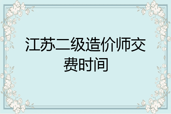 江苏二级造价师交费时间