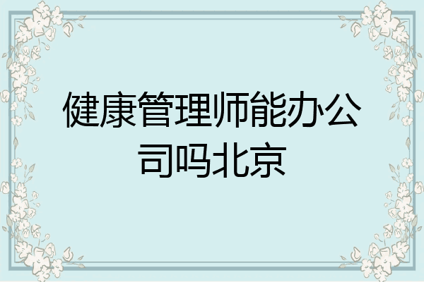 健康管理师能办公司吗北京