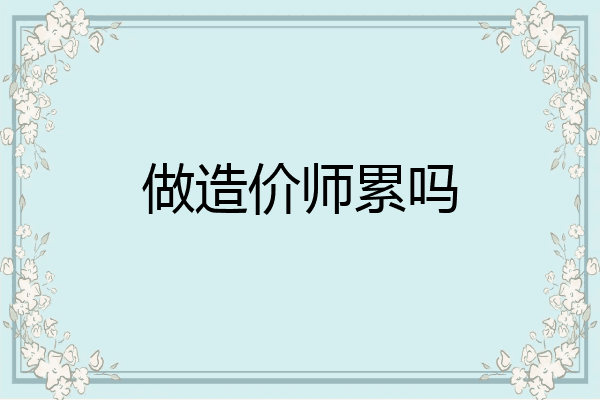 做造价师累吗