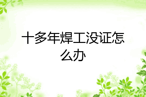 十多年焊工没证怎么办