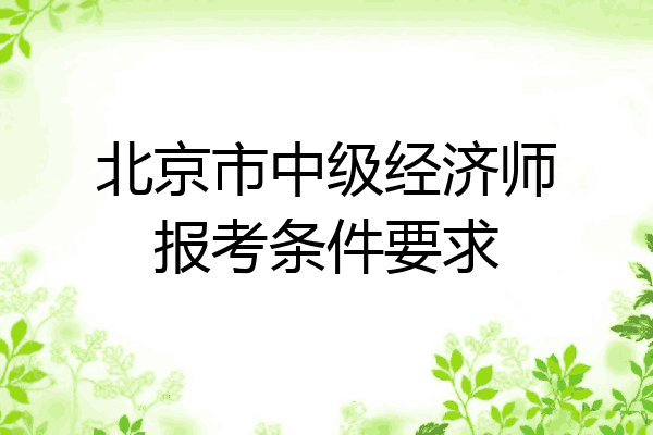 北京市中级经济师报考条件要求