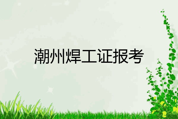 潮州焊工证报考