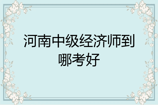 河南中级经济师到哪考好