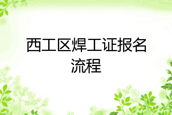 西工区焊工证报名流程