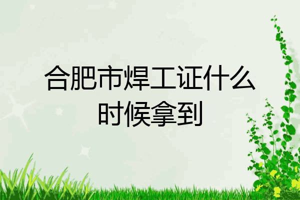 合肥市焊工证什么时候拿到