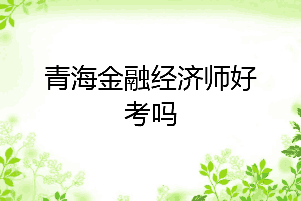 青海金融经济师好考吗