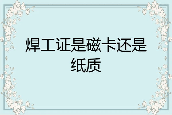 焊工证是磁卡还是纸质