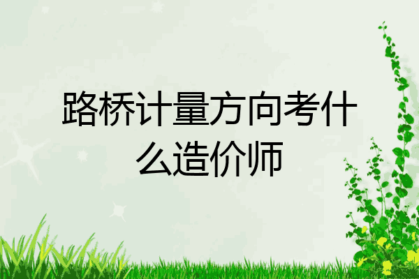 路桥计量方向考什么造价师