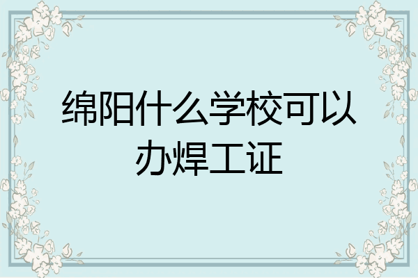 绵阳什么学校可以办焊工证