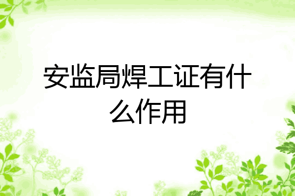 安监局焊工证有什么作用