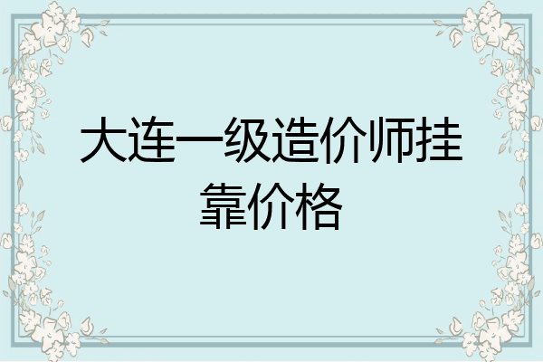 大连一级造价师挂靠价格