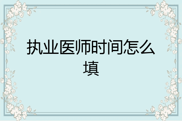 执业医师时间怎么填