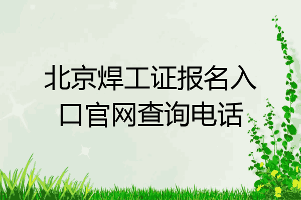 北京焊工证报名入口官网查询电话
