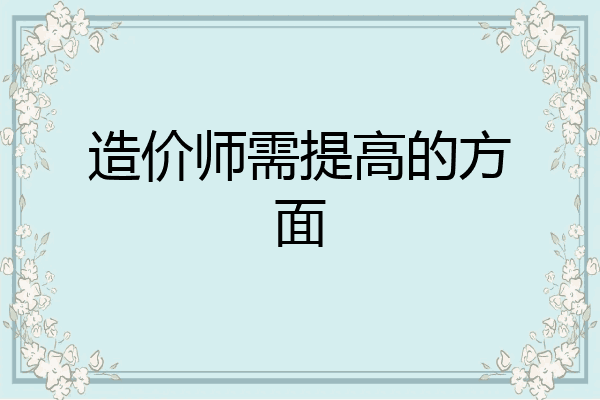 造价师需提高的方面