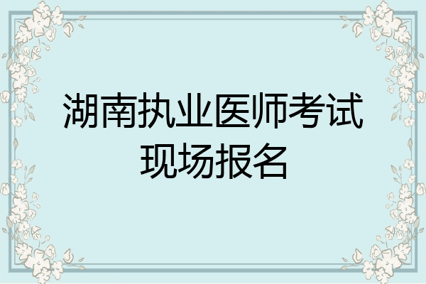 湖南执业医师考试现场报名