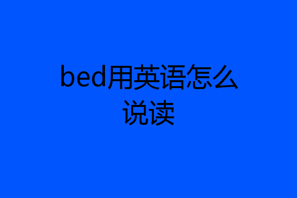 bed用英语怎么说读