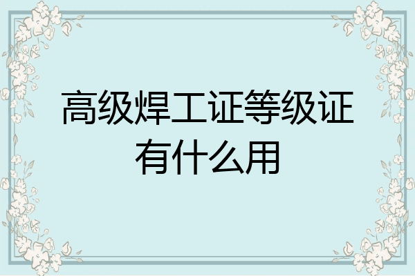 高级焊工证等级证有什么用