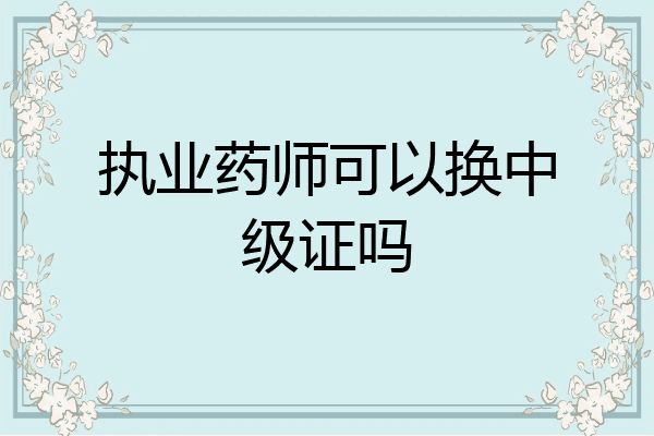 执业药师可以换中级证吗
