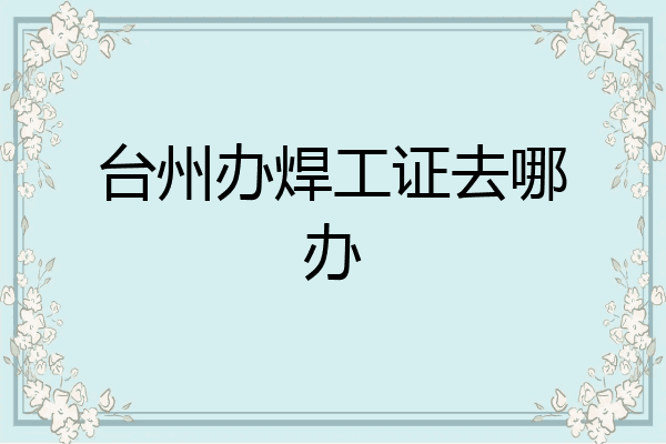 台州办焊工证去哪办