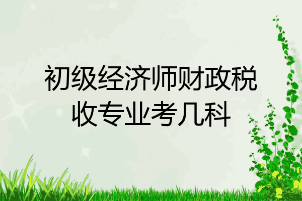 初级经济师财政税收专业考几科