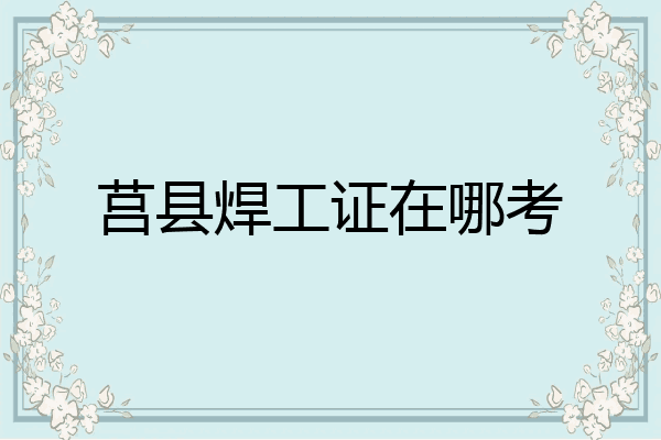 莒县焊工证在哪考