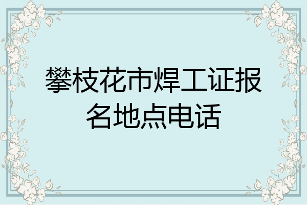 攀枝花市焊工证报名地点电话