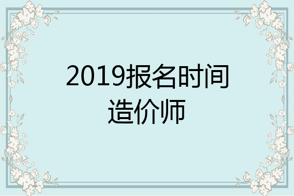 2019报名时间造价师