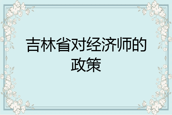 吉林省对经济师的政策