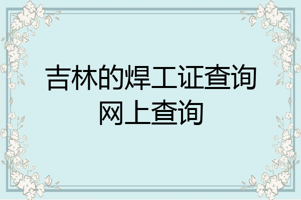 吉林的焊工证查询网上查询
