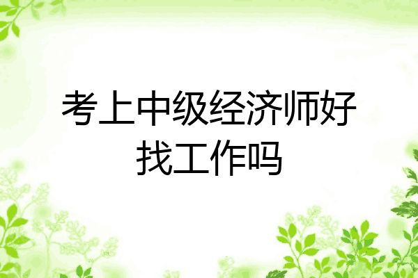 考上中级经济师好找工作吗