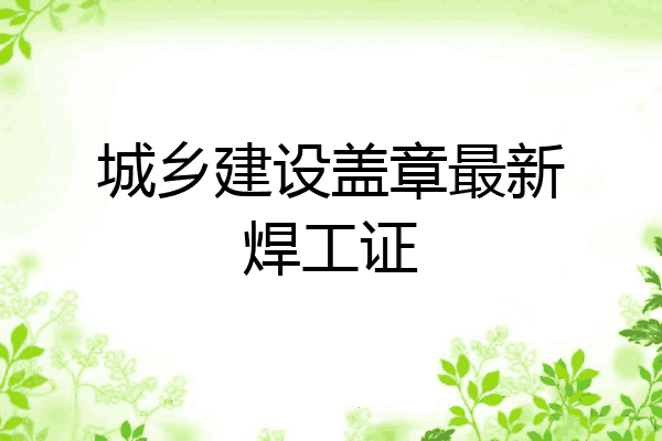 城乡建设盖章最新焊工证