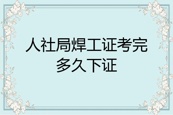 人社局焊工证考完多久下证
