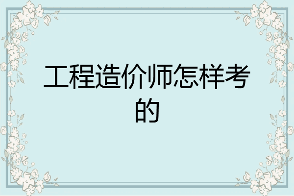 工程造价师怎样考的