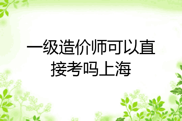 一级造价师可以直接考吗上海