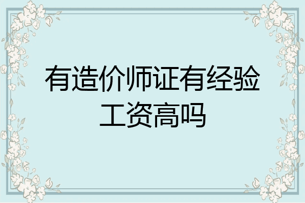 有造价师证有经验工资高吗