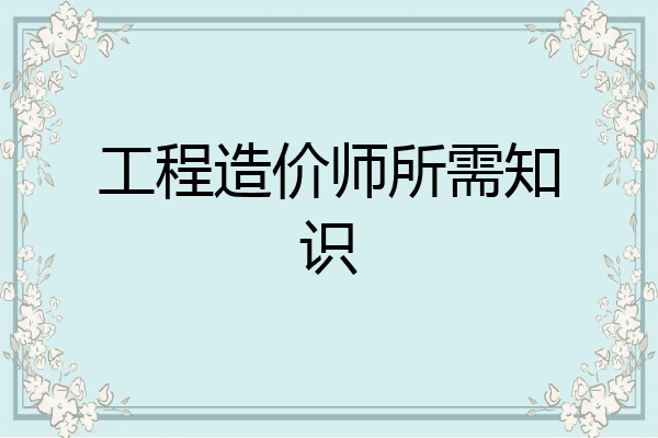 工程造价师所需知识