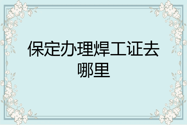 保定办理焊工证去哪里