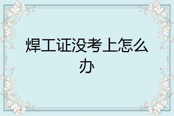 焊工证没考上怎么办