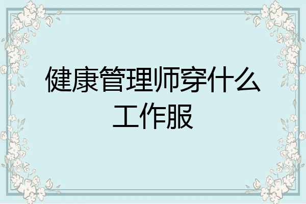 健康管理师穿什么工作服