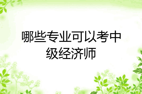 哪些专业可以考中级经济师