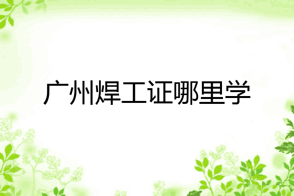 广州焊工证哪里学