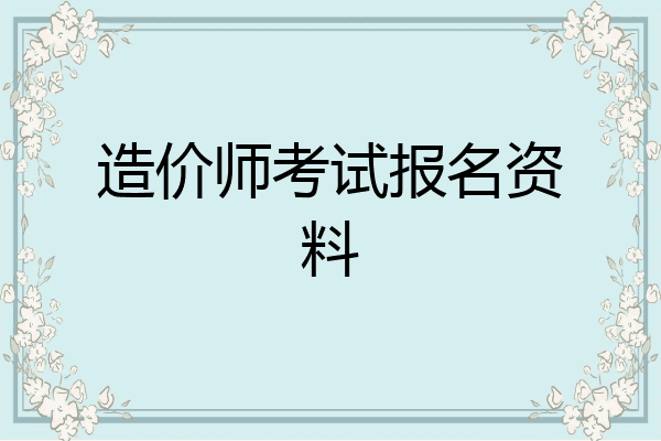 造价师考试报名资料